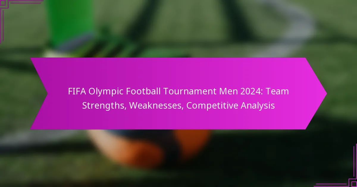 FIFA Olympic Football Tournament Men 2024: Team Strengths, Weaknesses, Competitive Analysis