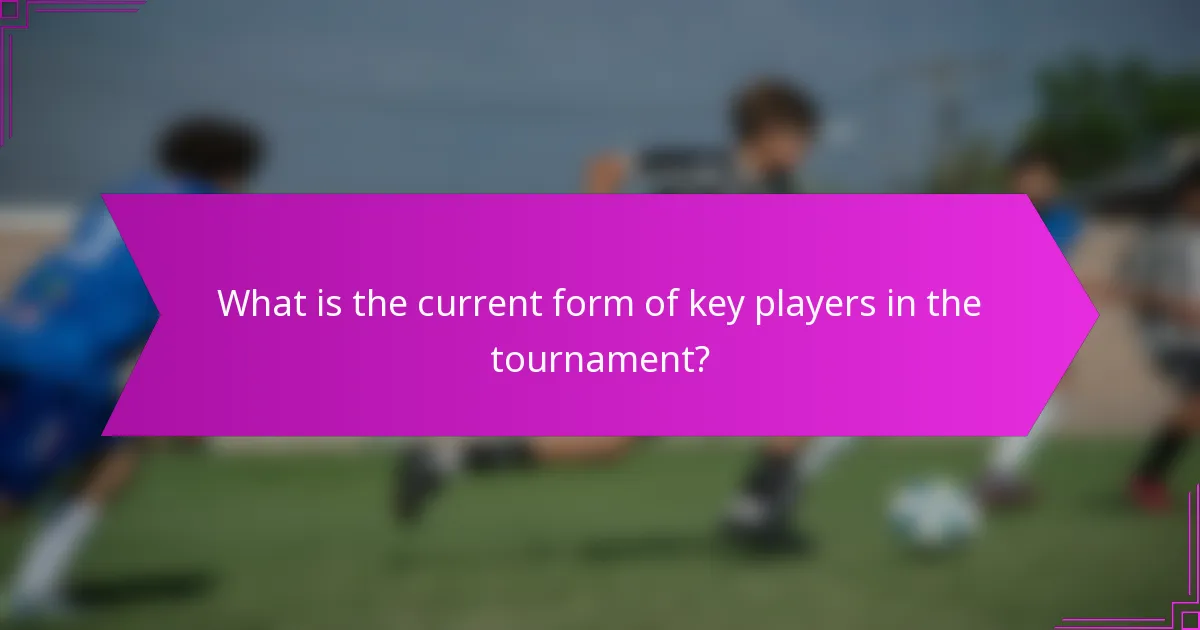 What is the current form of key players in the tournament?