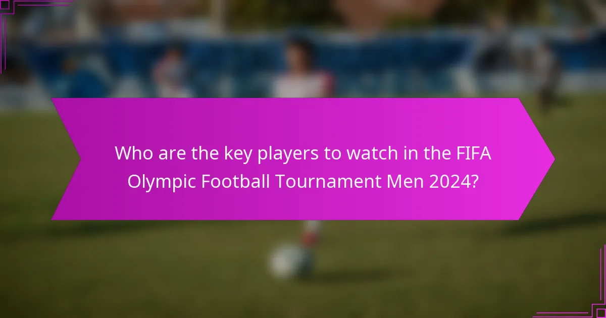 Who are the key players to watch in the FIFA Olympic Football Tournament Men 2024?